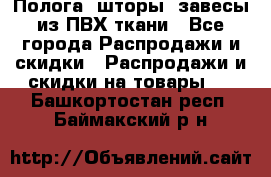 Полога, шторы, завесы из ПВХ ткани - Все города Распродажи и скидки » Распродажи и скидки на товары   . Башкортостан респ.,Баймакский р-н